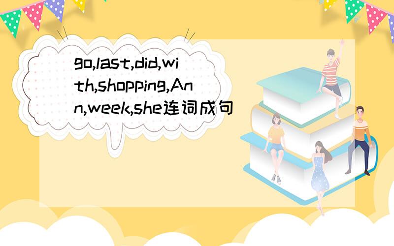 go,last,did,with,shopping,Ann,week,she连词成句