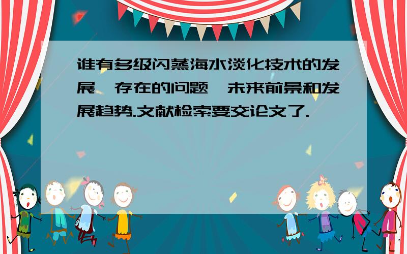 谁有多级闪蒸海水淡化技术的发展,存在的问题,未来前景和发展趋势.文献检索要交论文了.