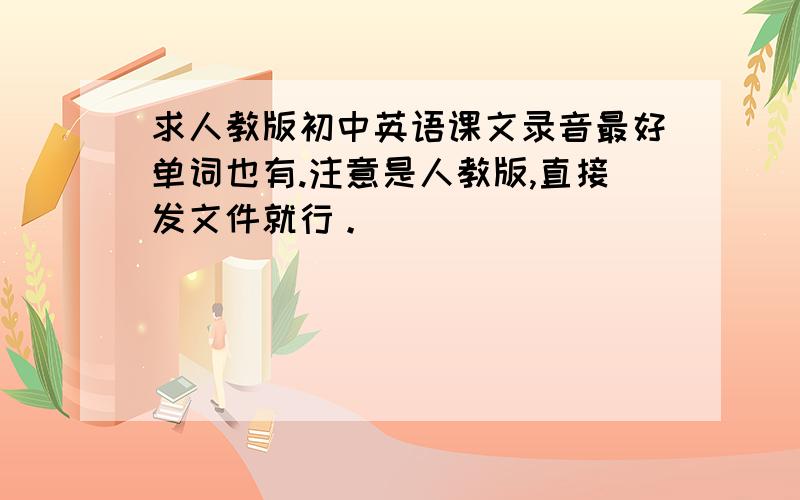 求人教版初中英语课文录音最好单词也有.注意是人教版,直接发文件就行。