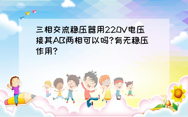 三相交流稳压器用220V电压接其AB两相可以吗?有无稳压作用?