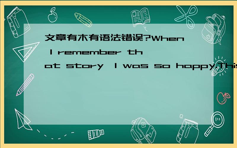 文章有木有语法错误?When I remember that story,I was so happy.This summer holiday ,I went to文章有木有语法错误?When I remember that story,I was so happy.This summer holiday ,I went to Dunhuang with my father.I went to visit the Mogao