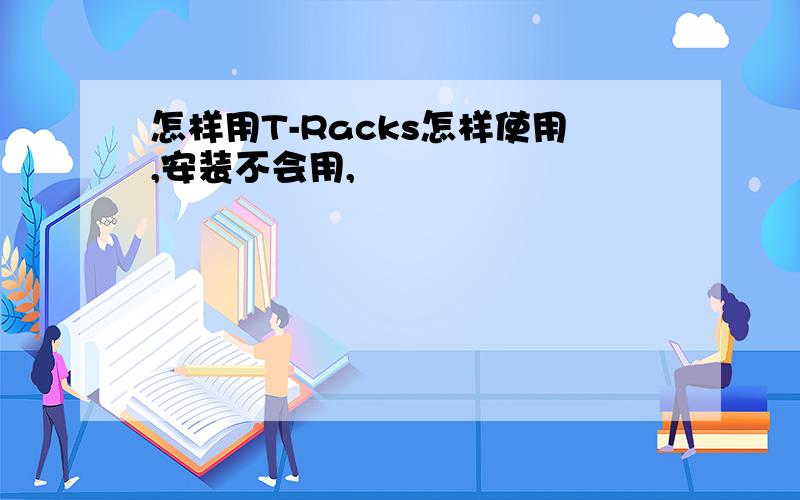 怎样用T-Racks怎样使用,安装不会用,