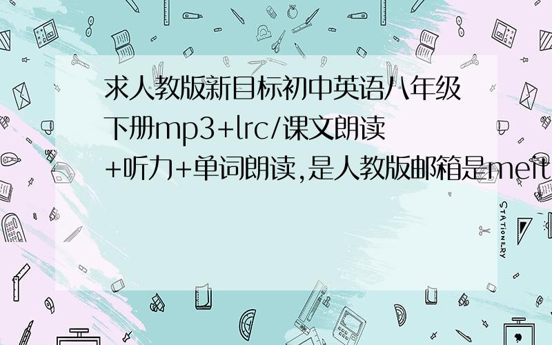 求人教版新目标初中英语八年级下册mp3+lrc/课文朗读+听力+单词朗读,是人教版邮箱是meitianyaojing @ 163 .com