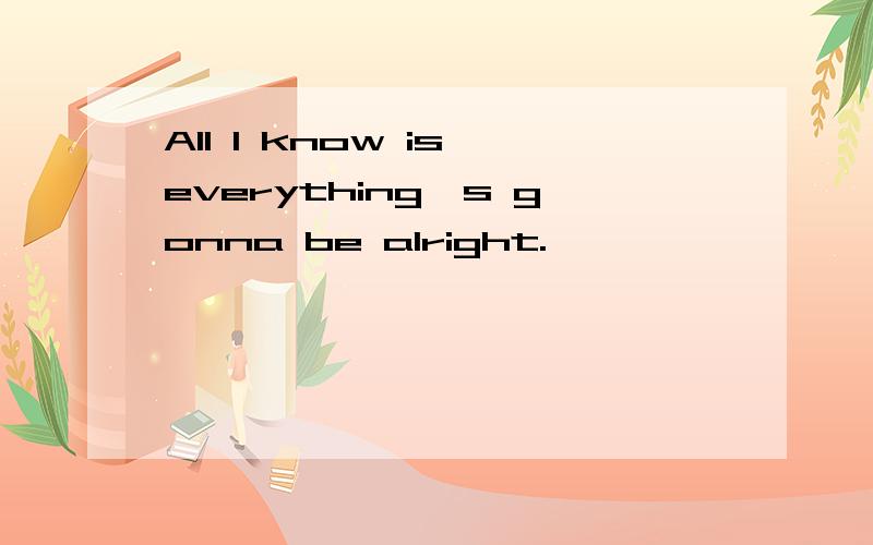 All I know is everything's gonna be alright.