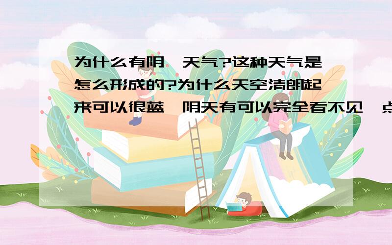 为什么有阴霾天气?这种天气是怎么形成的?为什么天空清朗起来可以很蓝,阴天有可以完全看不见一点蓝色呢?