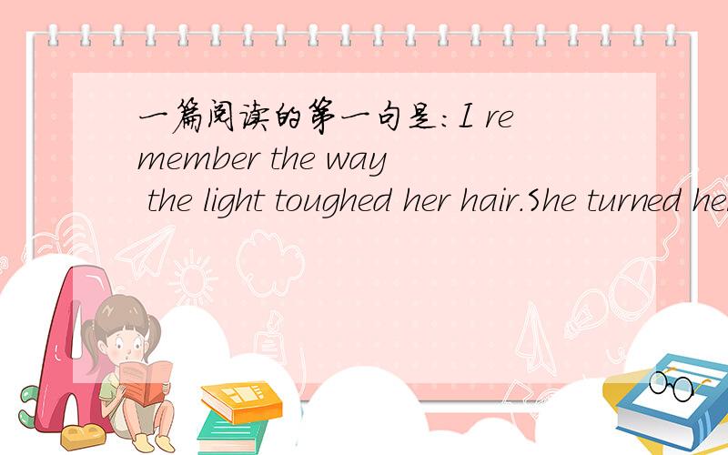 一篇阅读的第一句是：I remember the way the light toughed her hair.She turned her head,and our eyes寻求这篇英语阅读及答案.