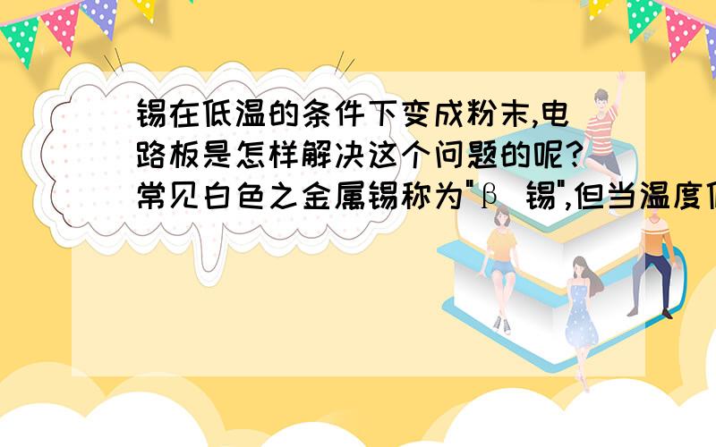 锡在低温的条件下变成粉末,电路板是怎样解决这个问题的呢?常见白色之金属锡称为