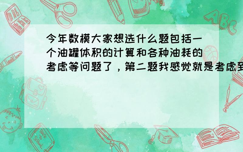 今年数模大家想选什么题包括一个油罐体积的计算和各种油耗的考虑等问题了，第二题我感觉就是考虑到很多现实的数据之间的关系（包括人数，旅游业收入，地产）以及预测和预测实现的