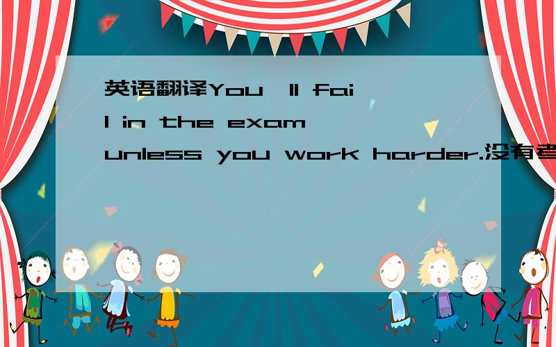 英语翻译You'll fail in the exam unless you work harder.没有考试这个单词if,unless除非,as/so long as 只要,once 一旦还有一句翻译一下：She worked hard so that everything got ready by 6 o'clock.