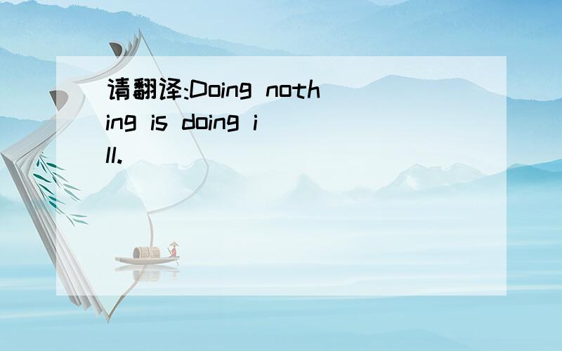 请翻译:Doing nothing is doing ill.