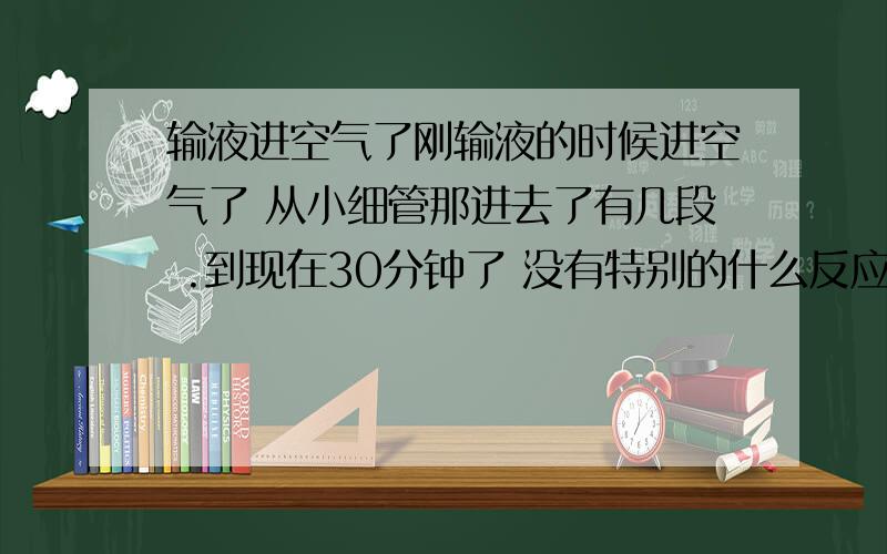 输液进空气了刚输液的时候进空气了 从小细管那进去了有几段 .到现在30分钟了 没有特别的什么反应,我想问 会有什么影响吗?现在有点头晕 麻麻的?