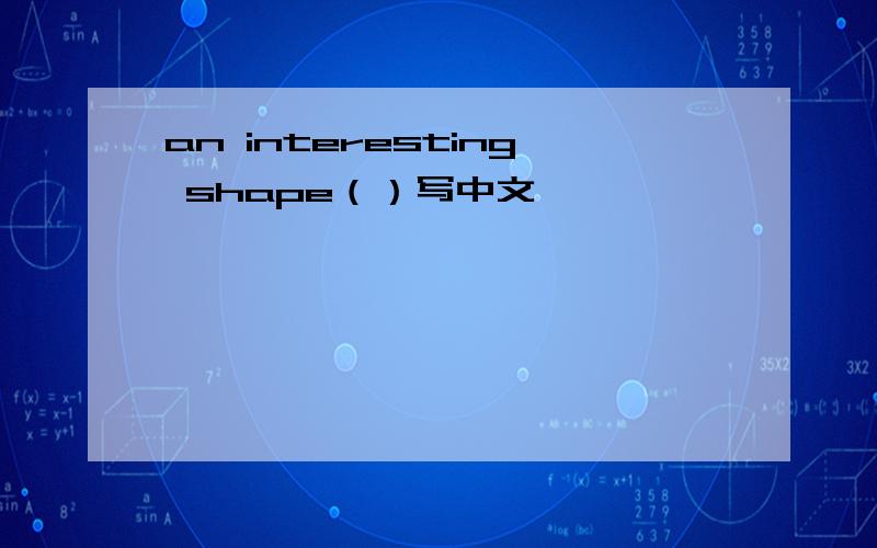 an interesting shape（）写中文