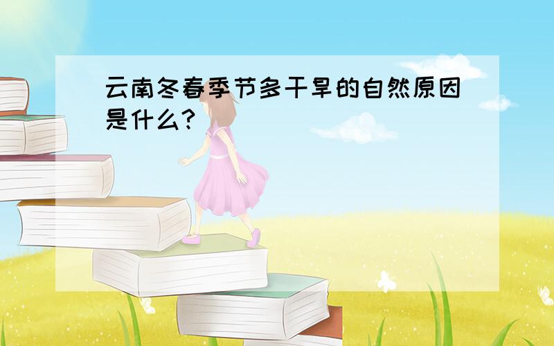 云南冬春季节多干旱的自然原因是什么?