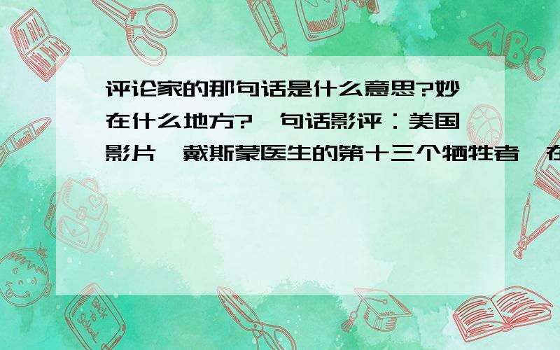 评论家的那句话是什么意思?妙在什么地方?一句话影评：美国影片《戴斯蒙医生的第十三个牺牲者》在奥地利放映后,一位评论家在奥地利《快报》上发表了一则影评,总共只有一句：“我是第