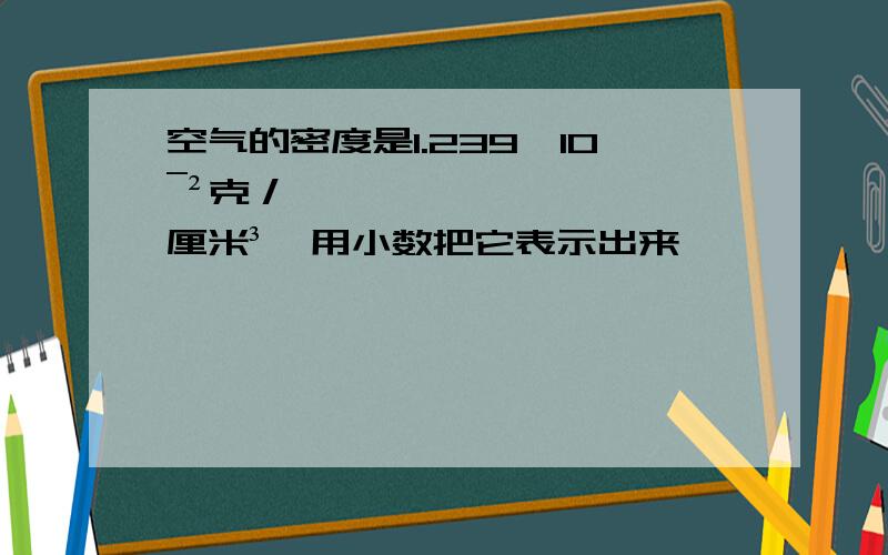 空气的密度是1.239*10¯²克／厘米³,用小数把它表示出来