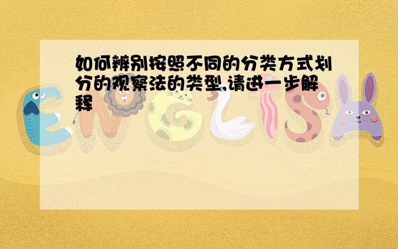 如何辨别按照不同的分类方式划分的观察法的类型,请进一步解释