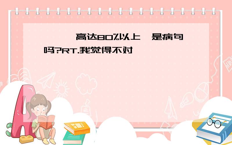 【……高达80%以上】是病句吗?RT.我觉得不对……