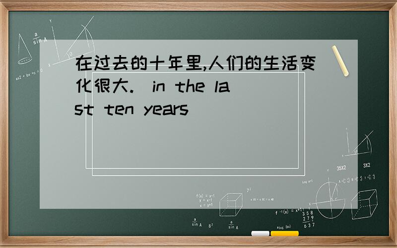 在过去的十年里,人们的生活变化很大.（in the last ten years） ___________________________________