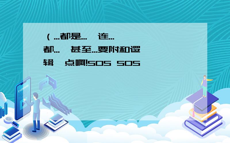 （...都是...,连...都...,甚至...要附和逻辑一点啊!SOS SOS