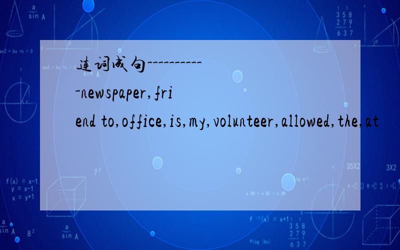 连词成句-----------newspaper,friend to,office,is,my,volunteer,allowed,the,at
