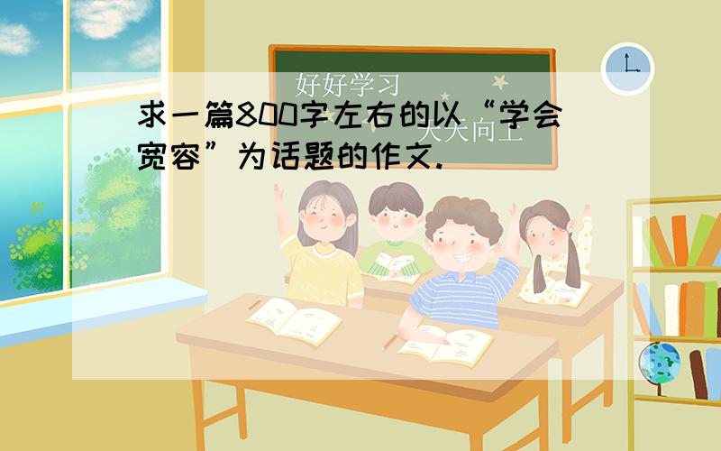 求一篇800字左右的以“学会宽容”为话题的作文.