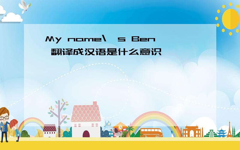 My name\'s Ben 翻译成汉语是什么意识