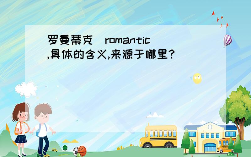 罗曼蒂克（romantic）,具体的含义,来源于哪里?