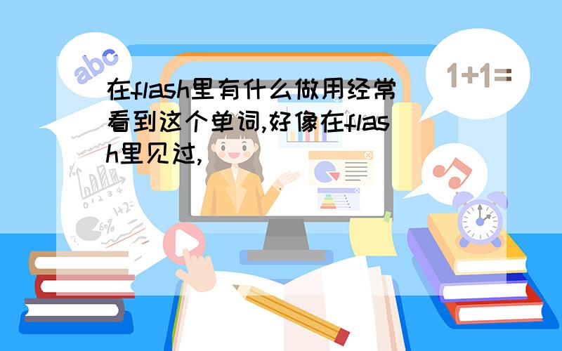 在flash里有什么做用经常看到这个单词,好像在flash里见过,