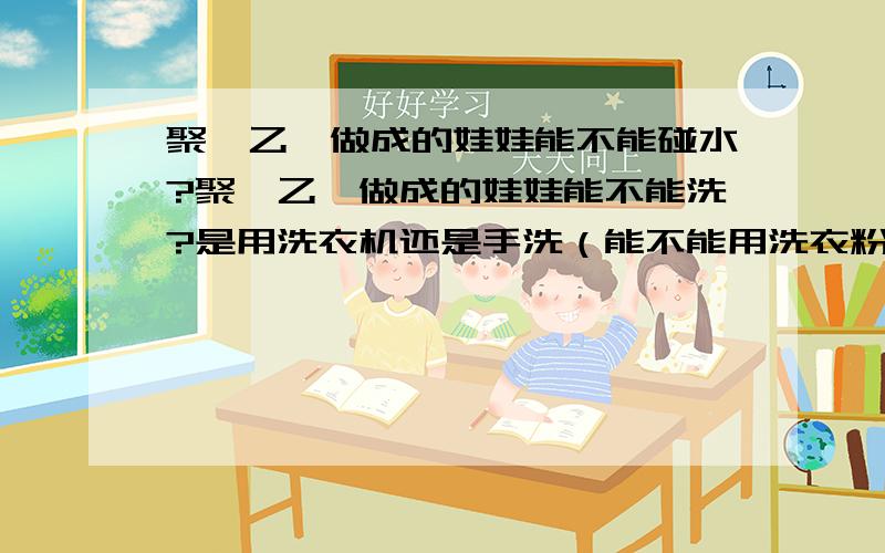 聚苯乙烯做成的娃娃能不能碰水?聚苯乙烯做成的娃娃能不能洗?是用洗衣机还是手洗（能不能用洗衣粉）?