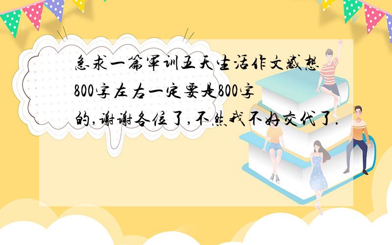 急求一篇军训五天生活作文感想800字左右一定要是800字的,谢谢各位了,不然我不好交代了.