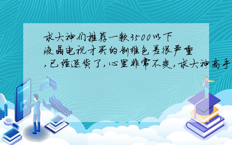 求大神们推荐一款3500以下液晶电视才买的创维色差很严重,已经退货了,心里非常不爽,求大神高手真心推荐一款好点的电视,42寸,40寸都可以,