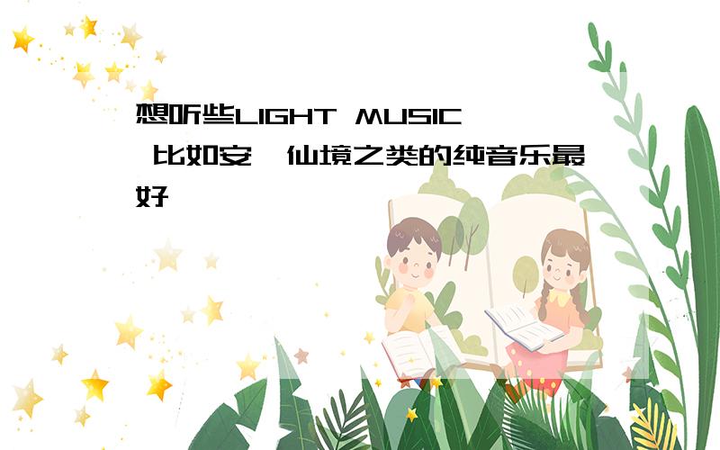 想听些LIGHT MUSIC 比如安妮仙境之类的纯音乐最好