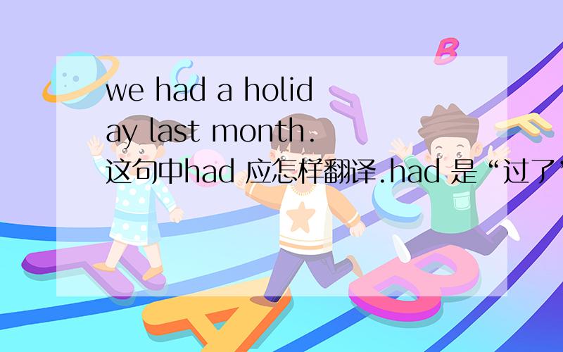 we had a holiday last month.这句中had 应怎样翻译.had 是“过了”还是“有”