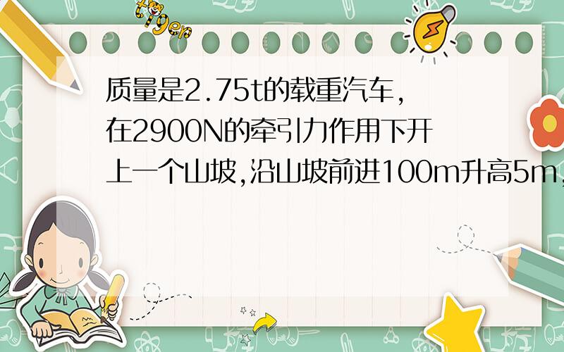 质量是2.75t的载重汽车,在2900N的牵引力作用下开上一个山坡,沿山坡前进100m升高5m,汽车从静止开始前进100m速度达到36km/h,求汽车在前进中所受的摩擦力.g取10m/s平方