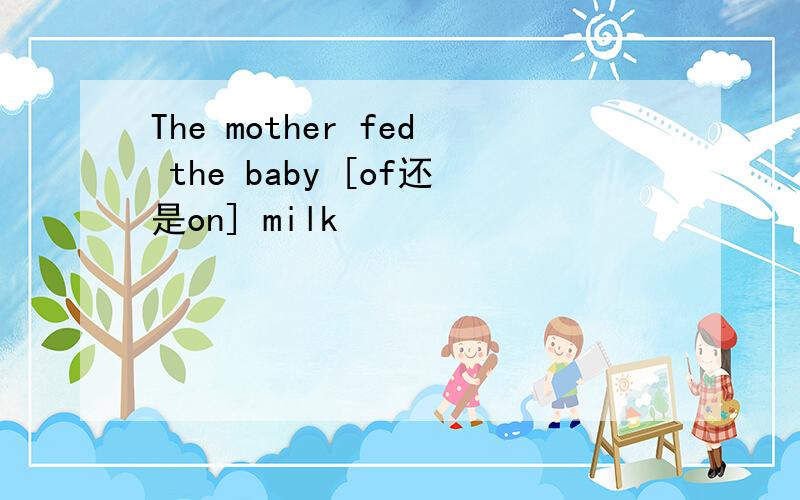 The mother fed the baby [of还是on] milk