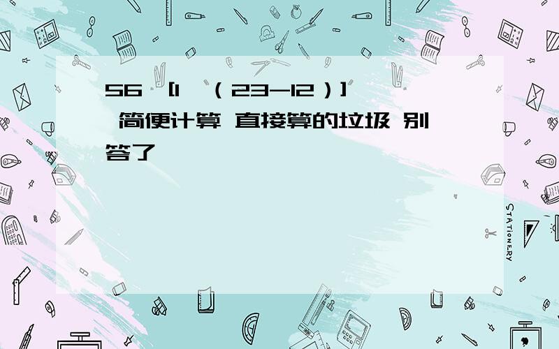 56÷[1÷（23-12）] 简便计算 直接算的垃圾 别答了