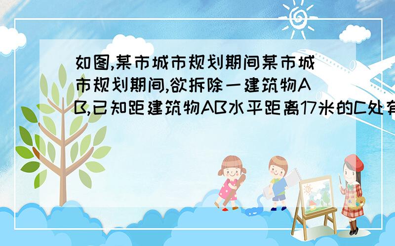 如图,某市城市规划期间某市城市规划期间,欲拆除一建筑物AB,已知距建筑物AB水平距离17米的C处有一温室花棚,该花棚的坡面CD的坡度i=2:1,花棚的高DF为2米,在棚顶D处测得建筑物顶A的仰角为30°,