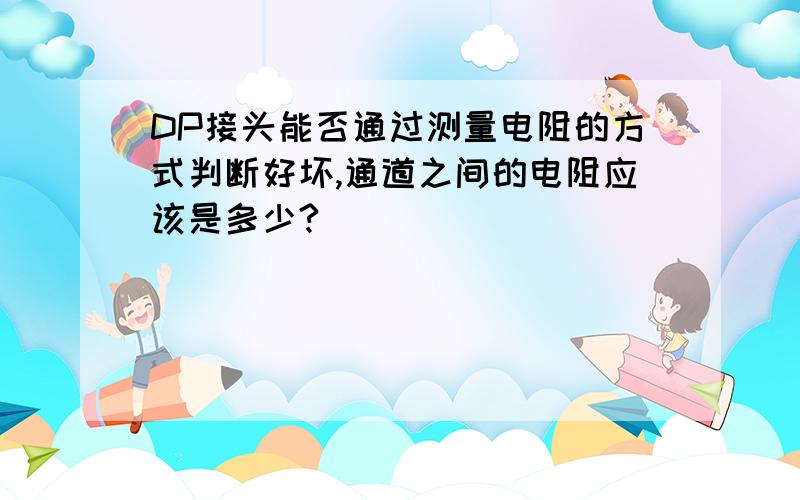 DP接头能否通过测量电阻的方式判断好坏,通道之间的电阻应该是多少?