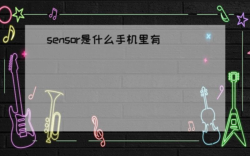 sensor是什么手机里有