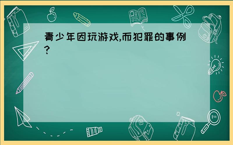 青少年因玩游戏,而犯罪的事例?