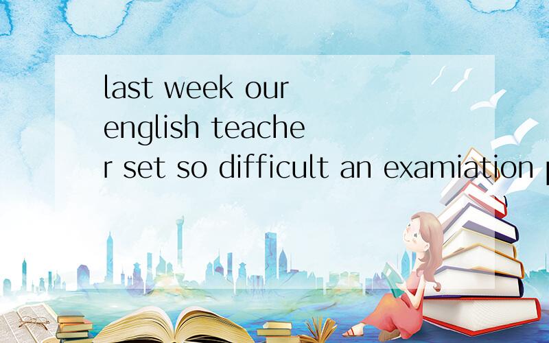 last week our english teacher set so difficult an examiation problem as none of us worked out如题：为什么要用as?我一开始用的是that,据我理解是that后面加完整的句子.所以不用that,但我不明白为什么用as,感激不尽!