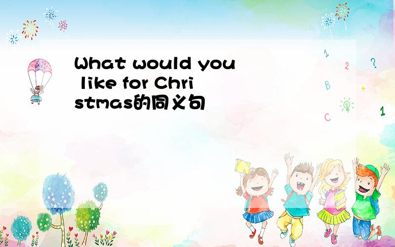 What would you like for Christmas的同义句