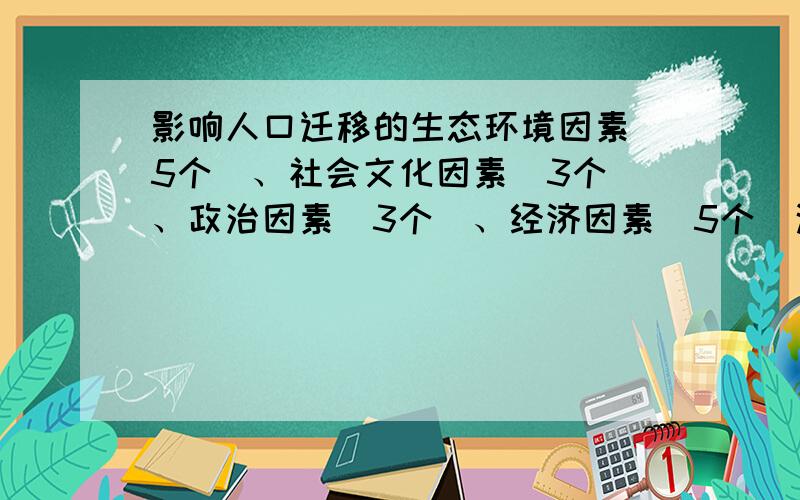 影响人口迁移的生态环境因素（5个）、社会文化因素（3个）、政治因素（3个）、经济因素（5个）这些因素分别有什么？求详解……