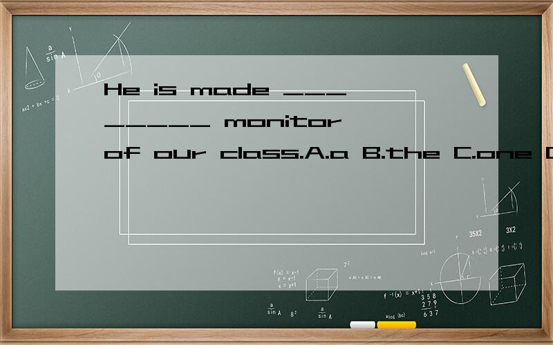 He is made ________ monitor of our class.A.a B.the C.one D./