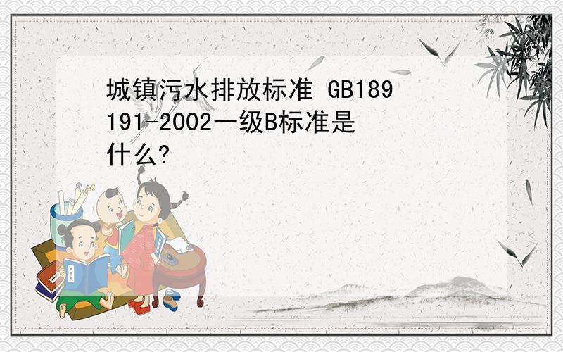 城镇污水排放标准 GB189191-2002一级B标准是什么?