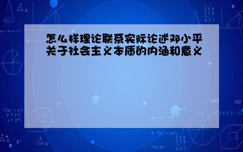 怎么样理论联系实际论述邓小平关于社会主义本质的内涵和意义