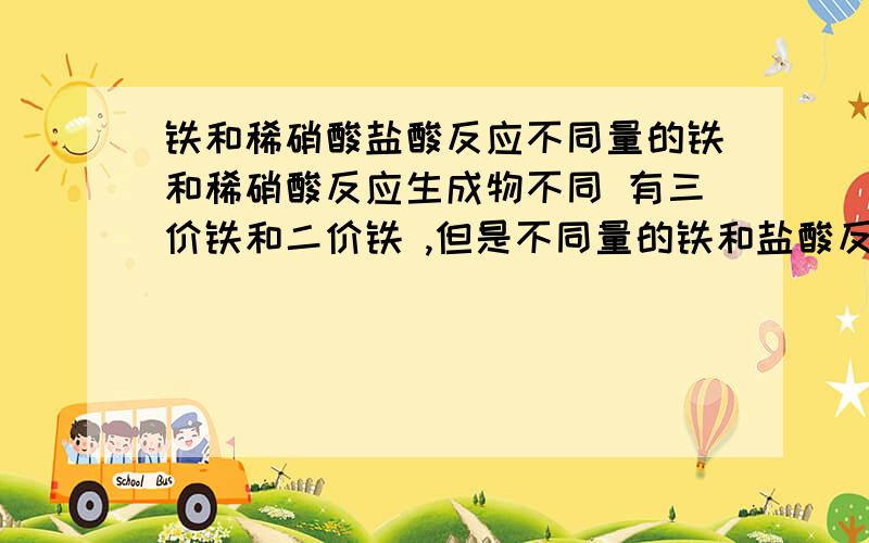 铁和稀硝酸盐酸反应不同量的铁和稀硝酸反应生成物不同 有三价铁和二价铁 ,但是不同量的铁和盐酸反应都生成二价铁,为什么~原因