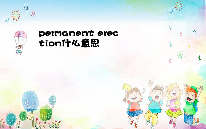 permanent erection什么意思