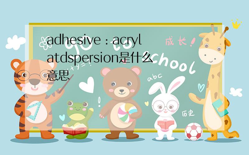 adhesive：acrylatdspersion是什么意思