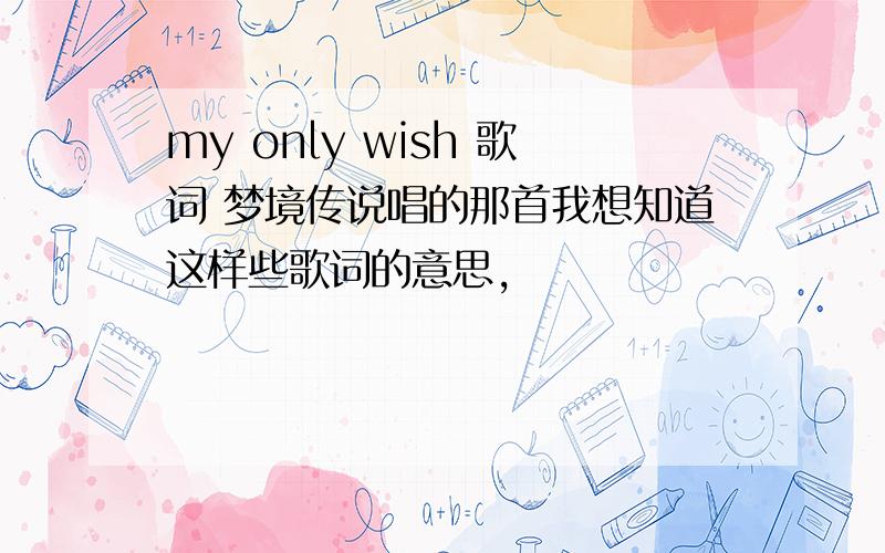 my only wish 歌词 梦境传说唱的那首我想知道这样些歌词的意思,